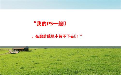 “我的PS一般，在設計院根本待不下去！”(ps一般要學多久)